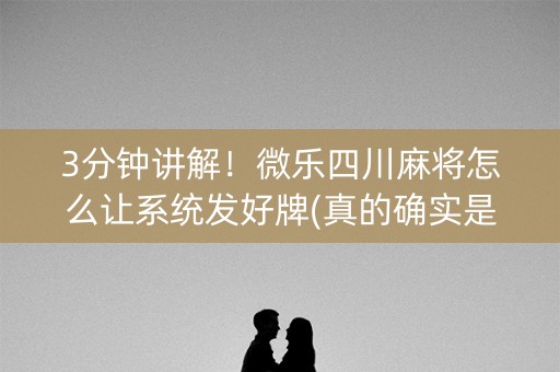 3分钟讲解！微乐四川麻将怎么让系统发好牌(真的确实是有挂)