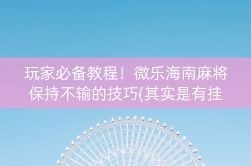 玩家必备教程！微乐海南麻将保持不输的技巧(其实是有挂确实有挂)