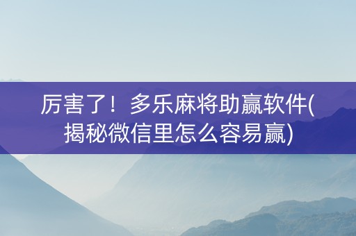 厉害了！多乐麻将助赢软件(揭秘微信里怎么容易赢)