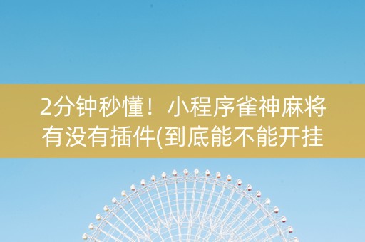 2分钟秒懂！小程序雀神麻将有没有插件(到底能不能开挂)