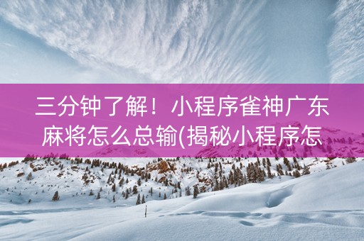 三分钟了解！小程序雀神广东麻将怎么总输(揭秘小程序怎么容易赢)