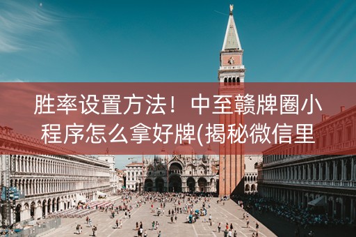 胜率设置方法！中至赣牌圈小程序怎么拿好牌(揭秘微信里自建房怎么赢)