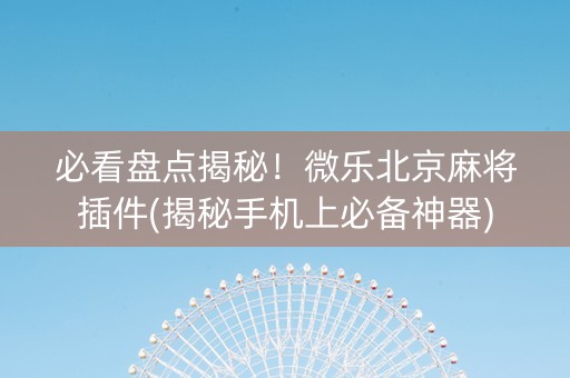 必看盘点揭秘！微乐北京麻将插件(揭秘手机上必备神器)