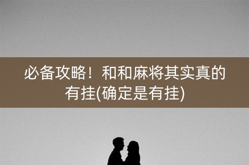 必备攻略！和和麻将其实真的有挂(确定是有挂)
