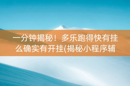 一分钟揭秘！多乐跑得快有挂么确实有开挂(揭秘小程序辅牌器)