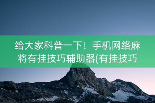 给大家科普一下！手机网络麻将有挂技巧辅助器(有挂技巧辅助器)