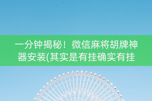 一分钟揭秘！微信麻将胡牌神器安装(其实是有挂确实有挂)