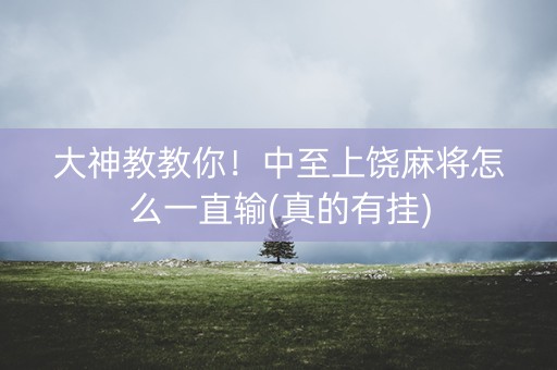 大神教教你！中至上饶麻将怎么一直输(真的有挂)