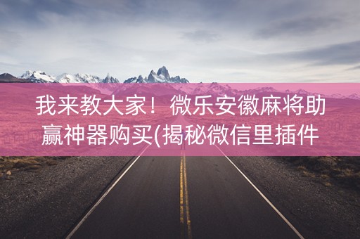 我来教大家！微乐安徽麻将助赢神器购买(揭秘微信里插件免费)
