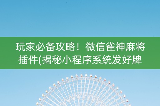 玩家必备攻略！微信雀神麻将插件(揭秘小程序系统发好牌)