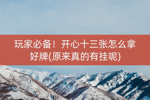 玩家必备！开心十三张怎么拿好牌(原来真的有挂呢)