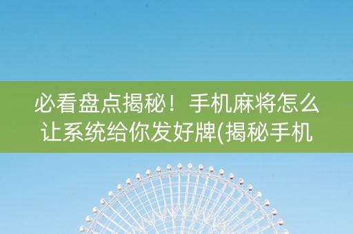 必看盘点揭秘！手机麻将怎么让系统给你发好牌(揭秘手机上助赢软件)
