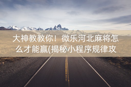 大神教教你！微乐河北麻将怎么才能赢(揭秘小程序规律攻略)