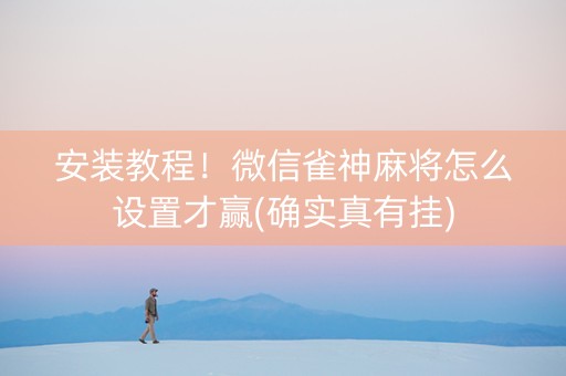 安装教程！微信雀神麻将怎么设置才赢(确实真有挂)