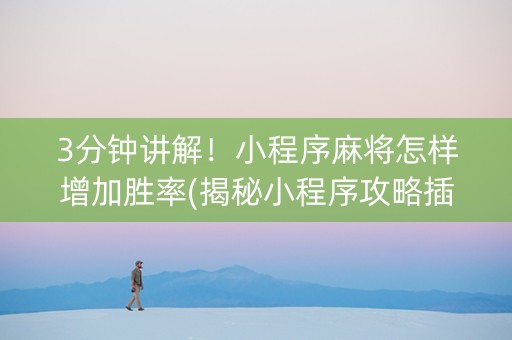 3分钟讲解！小程序麻将怎样增加胜率(揭秘小程序攻略插件)