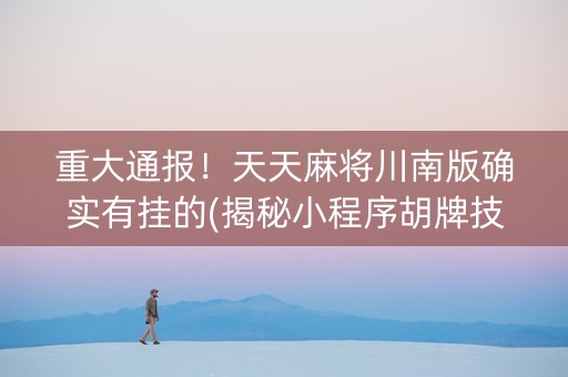 重大通报！天天麻将川南版确实有挂的(揭秘小程序胡牌技巧)