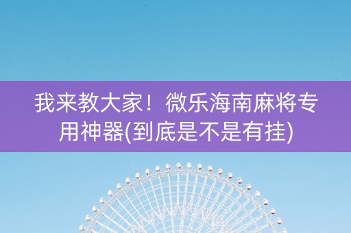 我来教大家！微乐海南麻将专用神器(到底是不是有挂)
