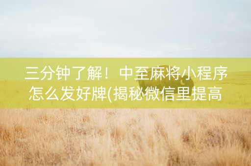 三分钟了解！中至麻将小程序怎么发好牌(揭秘微信里提高胜率)