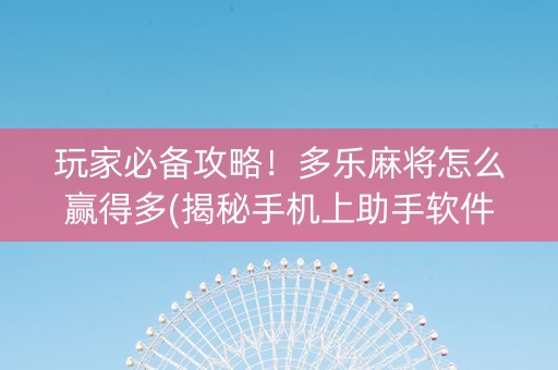 玩家必备攻略！多乐麻将怎么赢得多(揭秘手机上助手软件)