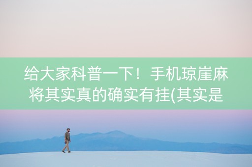 给大家科普一下！手机琼崖麻将其实真的确实有挂(其实是有挂的)