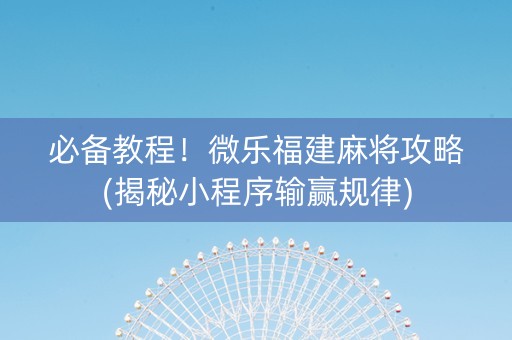 必备教程！微乐福建麻将攻略(揭秘小程序输赢规律)