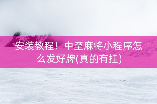 安装教程！中至麻将小程序怎么发好牌(真的有挂)