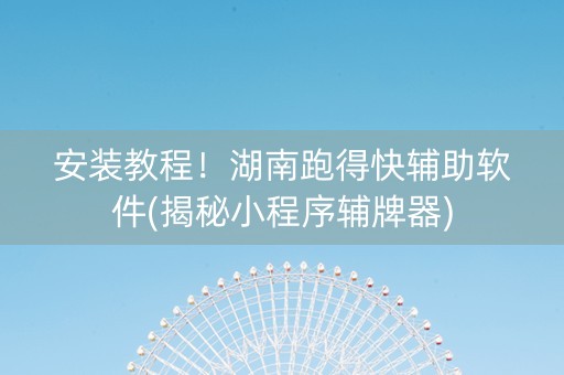 安装教程！湖南跑得快辅助软件(揭秘小程序辅牌器)
