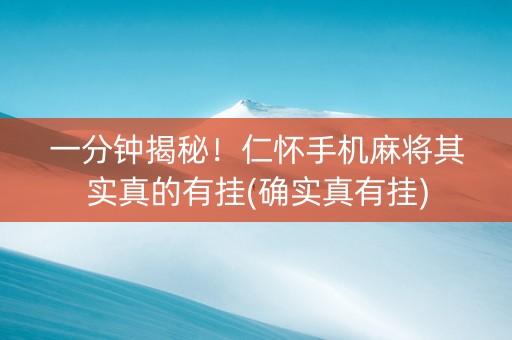 一分钟揭秘！仁怀手机麻将其实真的有挂(确实真有挂)
