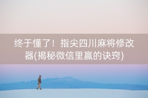 终于懂了！指尖四川麻将修改器(揭秘微信里赢的诀窍)