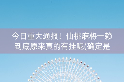 今日重大通报！仙桃麻将一赖到底原来真的有挂呢(确定是有挂)
