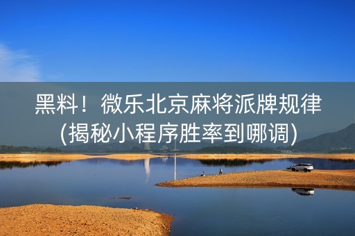 黑料！微乐北京麻将派牌规律(揭秘小程序胜率到哪调)