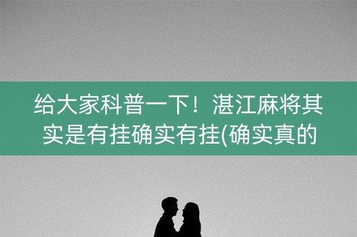 给大家科普一下！湛江麻将其实是有挂确实有挂(确实真的有挂)