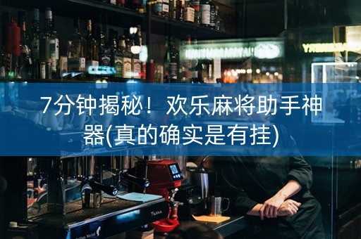 7分钟揭秘！欢乐麻将助手神器(真的确实是有挂)