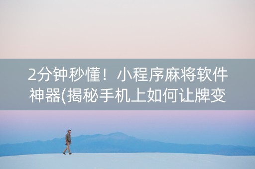 2分钟秒懂！小程序麻将软件神器(揭秘手机上如何让牌变好)