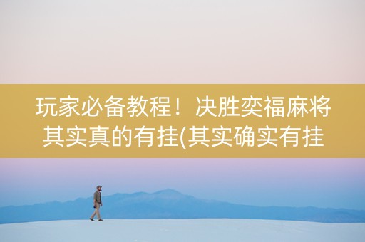 玩家必备教程！决胜奕福麻将其实真的有挂(其实确实有挂)