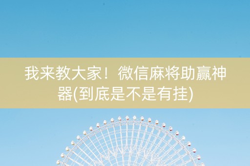我来教大家！微信麻将助赢神器(到底是不是有挂)