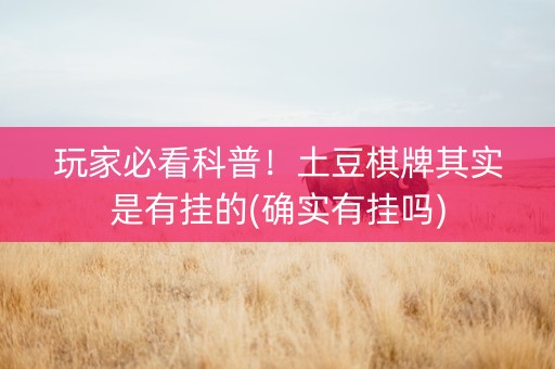 玩家必看科普！土豆棋牌其实是有挂的(确实有挂吗)