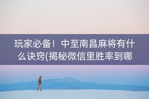 玩家必备！中至南昌麻将有什么诀窍(揭秘微信里胜率到哪调)