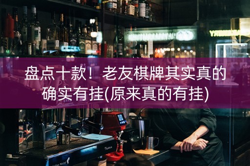 盘点十款！老友棋牌其实真的确实有挂(原来真的有挂)