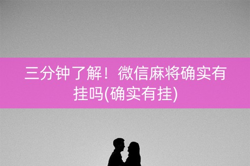 三分钟了解！微信麻将确实有挂吗(确实有挂)