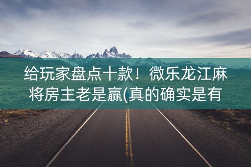 给玩家盘点十款！微乐龙江麻将房主老是赢(真的确实是有挂)