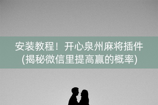 安装教程！开心泉州麻将插件(揭秘微信里提高赢的概率)