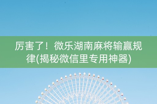 厉害了！微乐湖南麻将输赢规律(揭秘微信里专用神器)