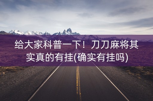 给大家科普一下！刀刀麻将其实真的有挂(确实有挂吗)