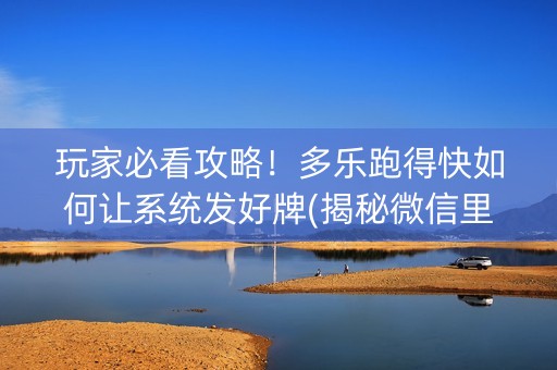 玩家必看攻略！多乐跑得快如何让系统发好牌(揭秘微信里赢牌的技巧)