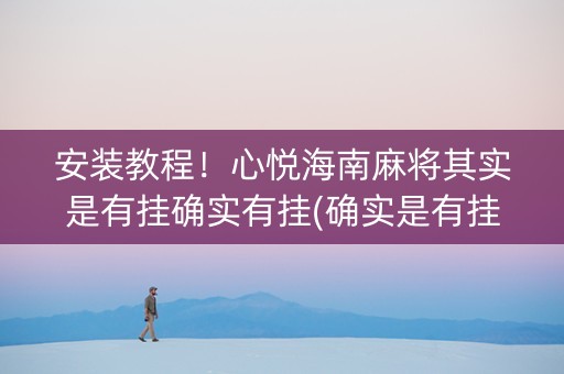 安装教程！心悦海南麻将其实是有挂确实有挂(确实是有挂的)