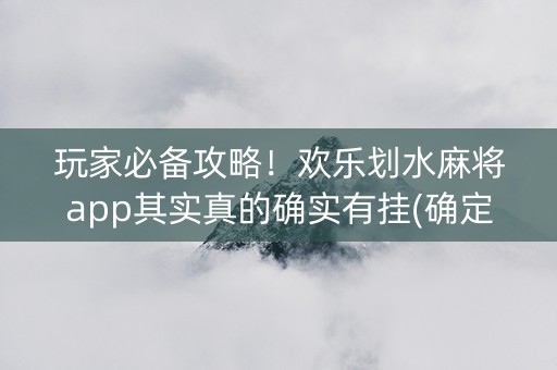 玩家必备攻略！欢乐划水麻将app其实真的确实有挂(确定是有挂)