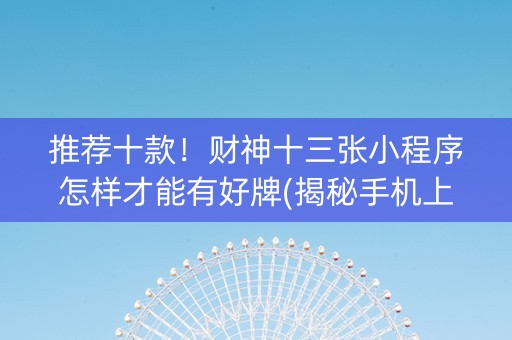 推荐十款！财神十三张小程序怎样才能有好牌(揭秘手机上插件免费)