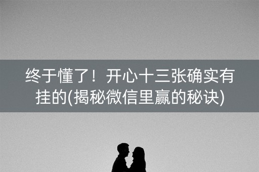 终于懂了！开心十三张确实有挂的(揭秘微信里赢的秘诀)