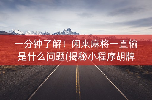 一分钟了解！闲来麻将一直输是什么问题(揭秘小程序胡牌技巧)